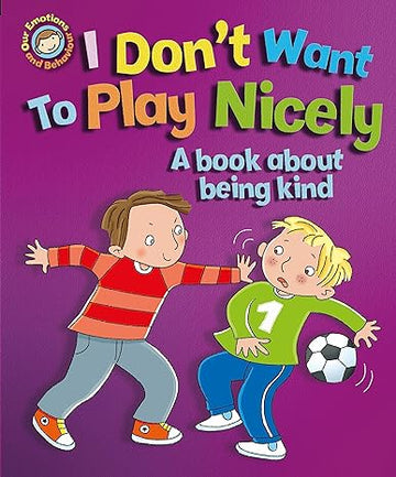 I Don't Want to Play Nicely: A Book About Being Kind (Our Emotions and Behaviour